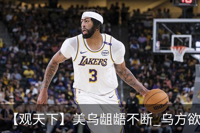 【观天下】美乌龃龉不断 乌方欲与欧洲“抱团”