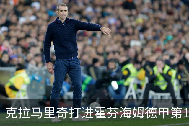 克拉马里奇打进霍芬海姆德甲第1000球，个人参与进球数201粒