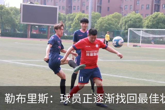 勒布里斯：球员正逐渐找回最佳状态，我们需要保持稳定