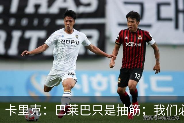 卡里克：巴莱巴只是抽筋；我们必定会重回赢球轨道