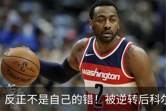 反正不是自己的错！被逆转后科尔甩锅运气不佳和裁判判罚不公！