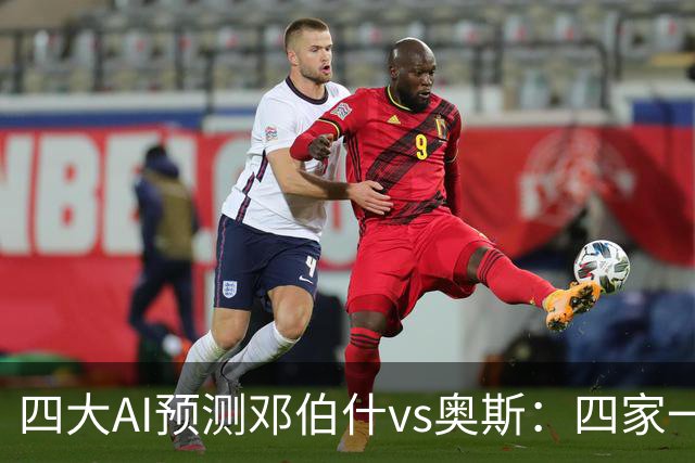 四大AI预测邓伯什vs奥斯：四家一致看好主胜