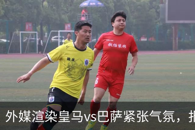 外媒渲染皇马vs巴萨紧张气氛，报道法布雷加斯or阿尔特塔接班穆帅皇马帅位