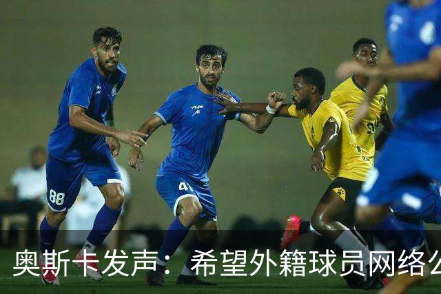 奥斯卡发声：希望外籍球员网络公众人物尊重中国人