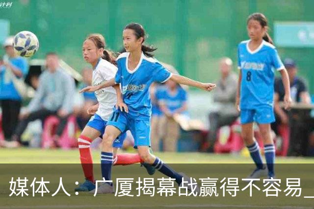媒体人：广厦揭幕战赢得不容易 山西打硬仗还是稍微差点意思