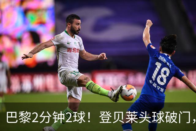 巴黎2分钟2球！登贝莱头球破门，杜埃传射