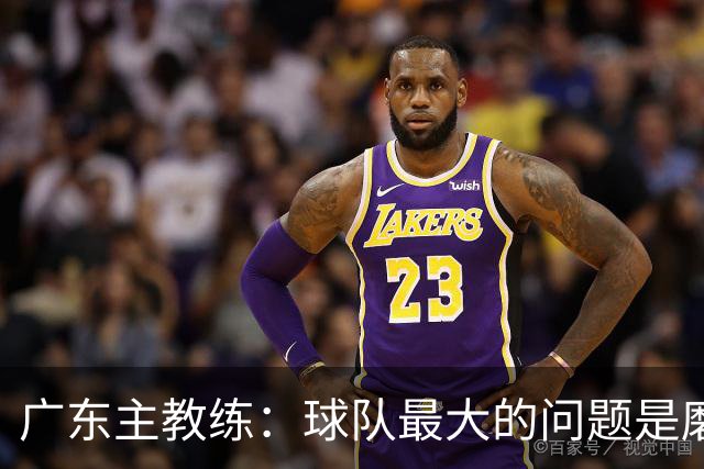 广东主教练：球队最大的问题是磨合 今晚对阵广厦是场硬仗