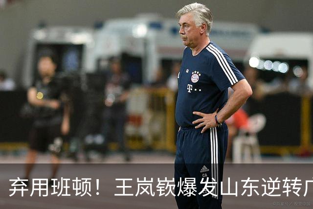 弃用班顿！王岚嵚爆发山东逆转广东