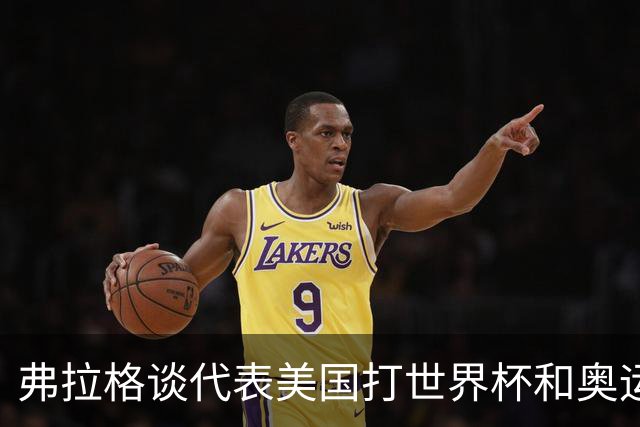 弗拉格谈代表美国打世界杯&奥运会：若被征召 我非常愿意为国效力