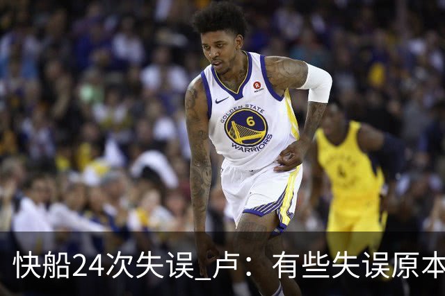 快船24次失误 卢：有些失误原本能避免 关键是找到正确比赛方式