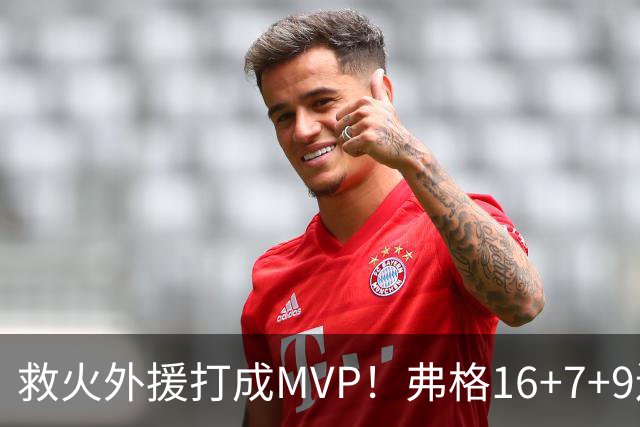 救火外援打成MVP！弗格16+7+9连续救主 正负值+40冠绝全场