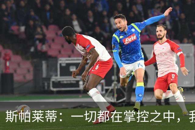 斯帕莱蒂：一切都在掌控之中，我们必须拿下热那亚
