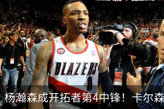 杨瀚森成开拓者第4中锋！卡尔森3失误2犯规，正负值-12，也不上小杨