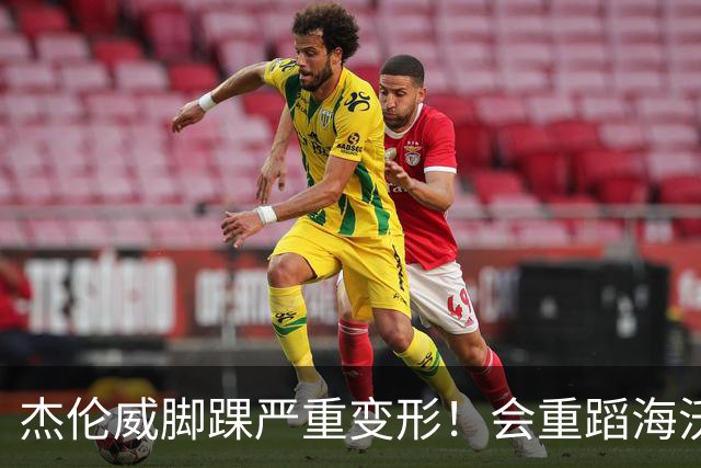 杰伦威脚踝严重变形！会重蹈海沃德覆辙 还是复制勒韦尔奇迹？