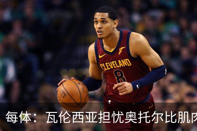 每体：瓦伦西亚担忧奥托尔比肌肉撕裂，加亚鼻伤待查