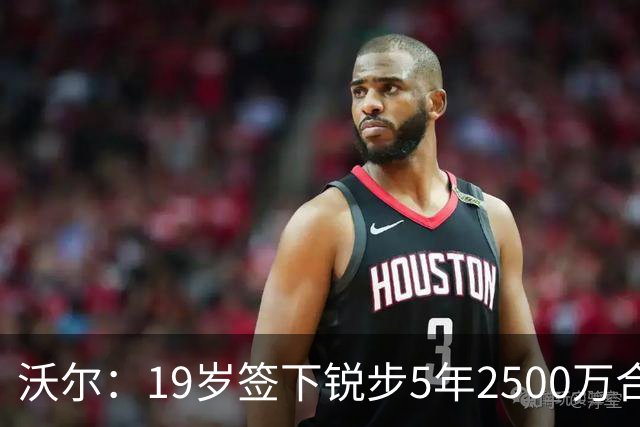沃尔：19岁签下锐步5年2500万合同 首次重伤后对球鞋产生怀疑