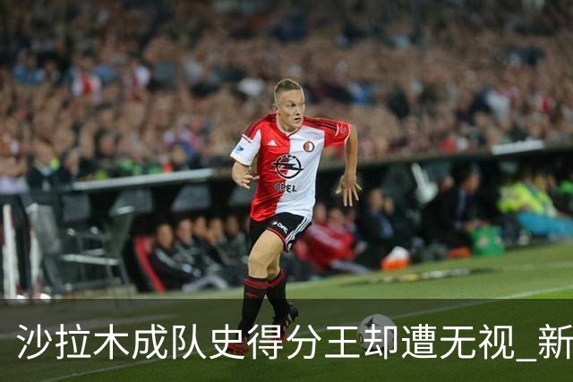 沙拉木成队史得分王却遭无视 新疆队这样做原因是什么？