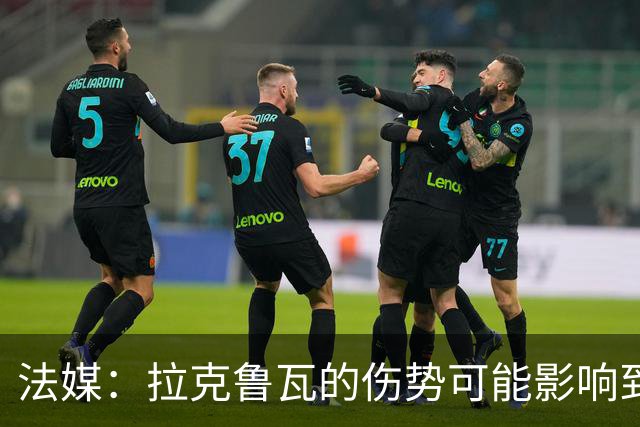法媒：拉克鲁瓦的伤势可能影响到法国队，他可能遭遇肌肉撕裂