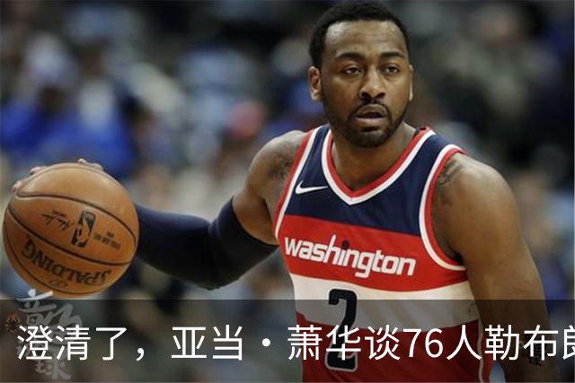 澄清了，亚当·萧华谈76人勒布朗·詹姆斯的直升机通勤合作协议