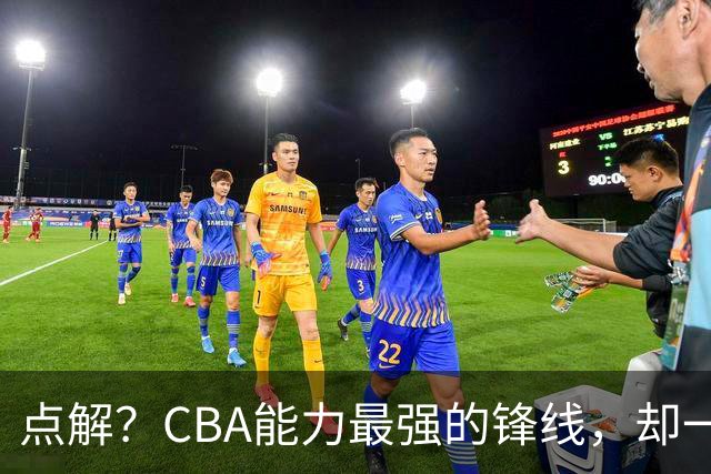 点解？CBA能力最强的锋线，却一直无缘中国男篮