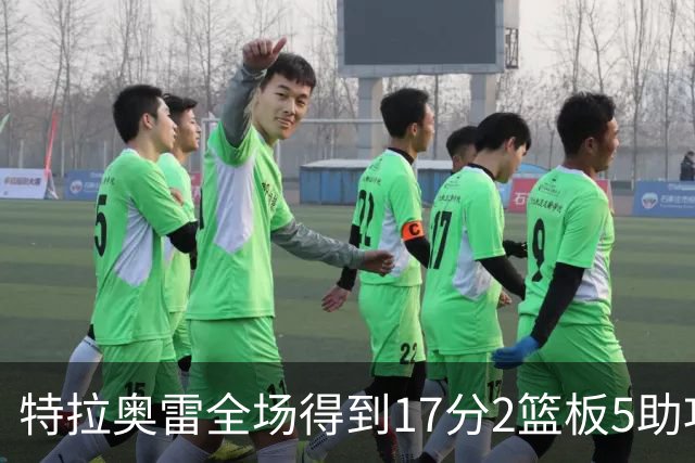 特拉奥雷全场得到17分2篮板5助攻1抢断2封盖