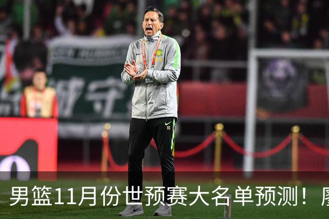 男篮11月份世预赛大名单预测！廖三宁带队 周琦回归 上海队3人入选