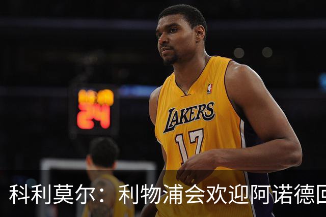 科利莫尔：利物浦会欢迎阿诺德回归，我们这些球迷很善变的
