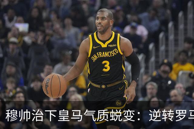 穆帅治下皇马气质蜕变：逆转罗马赢德比，战术与凝聚力全面回归