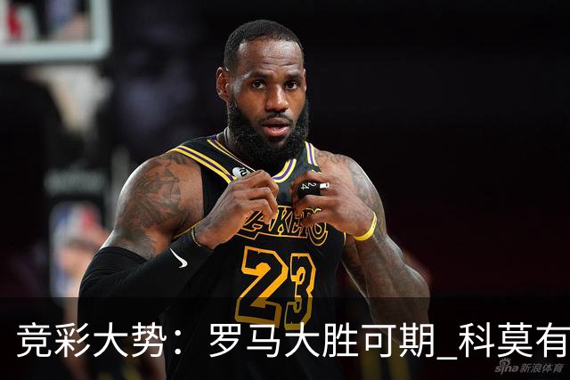 竞彩大势：罗马大胜可期 科莫有望反客为主