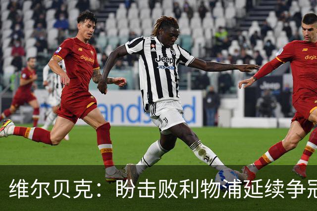 维尔贝克：盼击败利物浦延续争冠梦