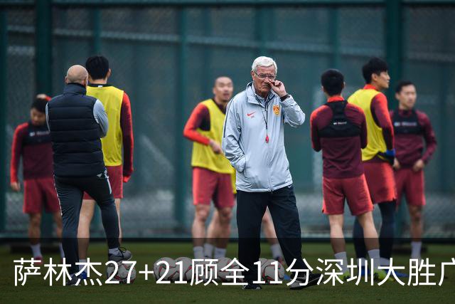 萨林杰27+21顾全11分深圳大胜广厦 朱俊龙13+8
