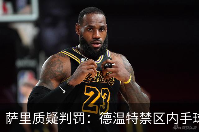 萨里质疑判罚：德温特禁区内手球未判，有球员辱骂裁判却没吃红牌