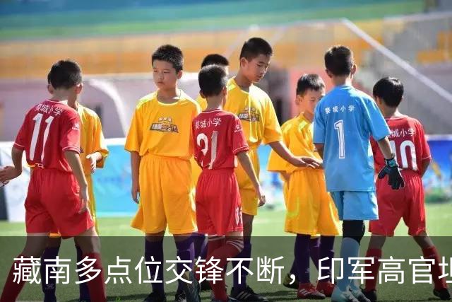 藏南多点位交锋不断，印军高官坦言：在边境已彻底无力与中国对抗