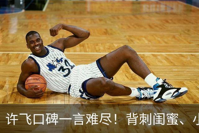 许飞口碑一言难尽！背刺闺蜜、小牌大耍、谎话连篇，过往太不经扒