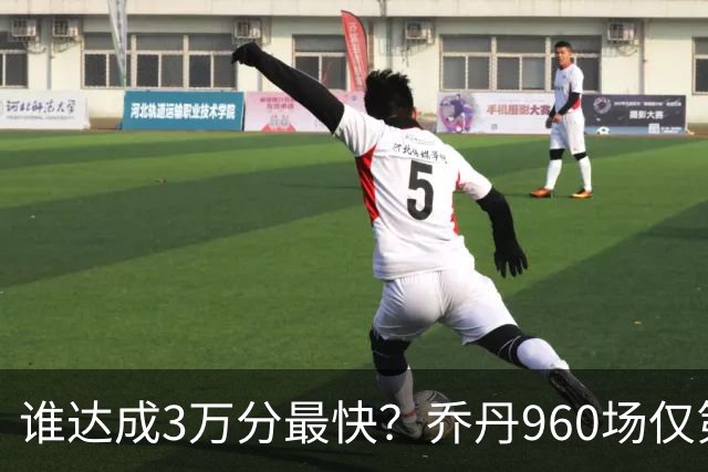 谁达成3万分最快？乔丹960场仅第二，科比1180场不进前五，第一是谁？