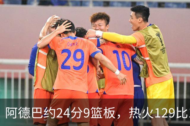 阿德巴约24分9篮板，热火129比117送老鹰赛季首败
