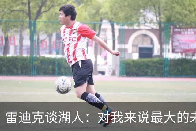 雷迪克谈湖人：对我来说最大的未知是 这支球队如何去应对逆境！