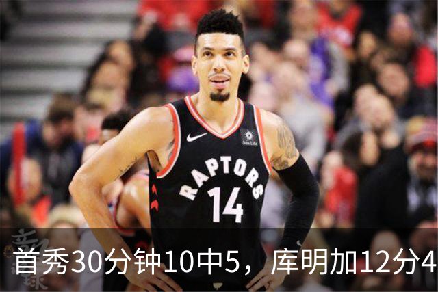 首秀30分钟10中5，库明加12分4断正负值+21