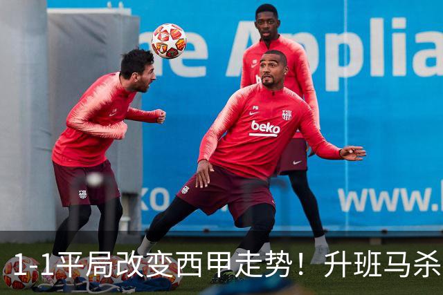 1-1平局改变西甲走势！升班马杀到第8，巴萨冲纪录皇马追分