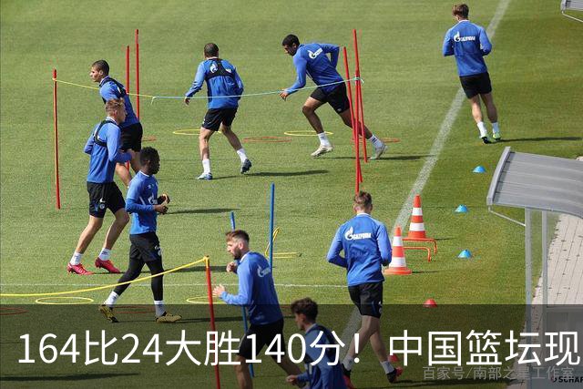 164比24大胜140分！中国篮坛现离谱分差，单节0分遭羞辱？