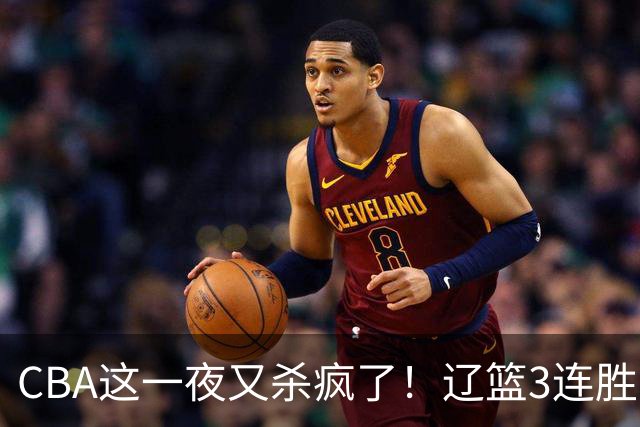 CBA这一夜又杀疯了！辽篮3连胜逼近北京：超级黑马遭爆冷吞首败