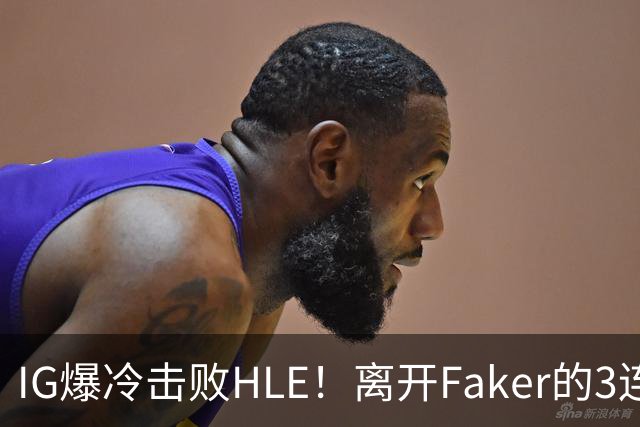 IG爆冷击败HLE！离开Faker的3连冠ADC就这？