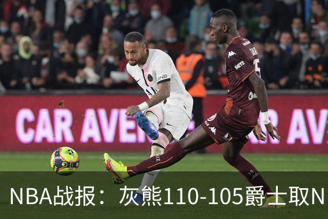 NBA战报：灰熊110-105爵士取NBA4连胜，基扬特-乔治26分