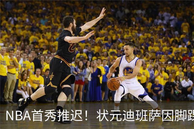 NBA首秀推迟！状元迪班萨因脚踝扭伤缺席揭幕战
